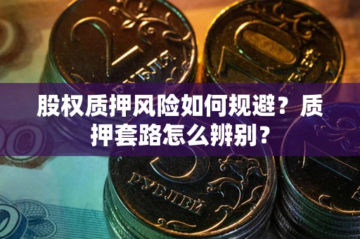 武汉股权质押风险如何规避？质押套路怎么辨别？