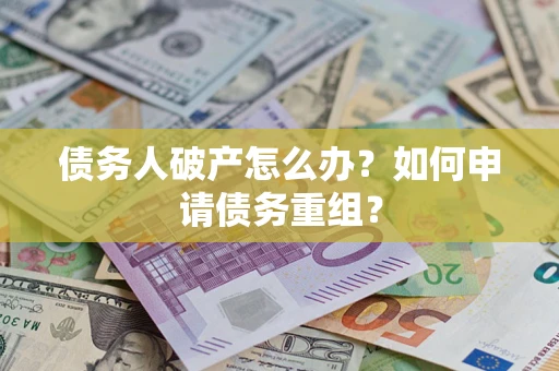 武汉债务人破产怎么办？如何申请债务重组？