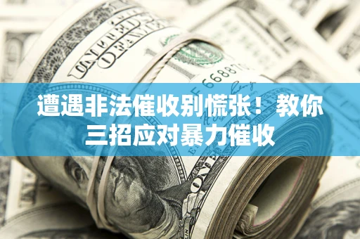 武汉遭遇非法催收别慌张！教你三招应对暴力催收