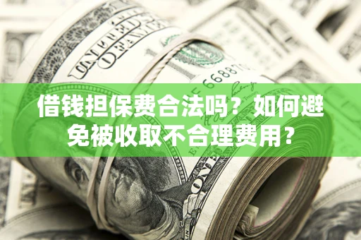 武汉借钱担保费合法吗？如何避免被收取不合理费用？
