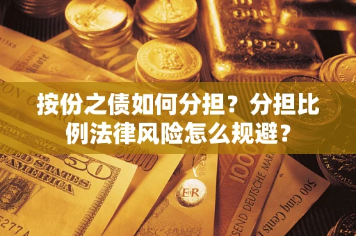 武汉按份之债如何分担？分担比例法律风险怎么规避？