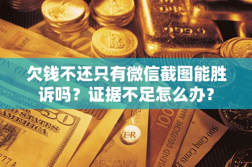 武汉欠钱不还只有微信截图能胜诉吗？证据不足怎么办？
