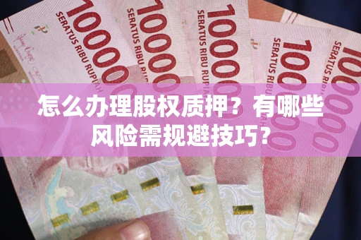 武汉怎么办理股权质押？有哪些风险需规避技巧？