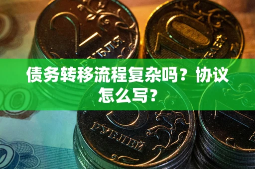武汉债务转移流程复杂吗？协议怎么写？