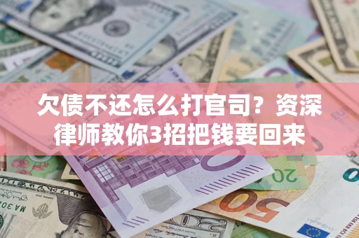 武汉欠债不还怎么打官司？资深律师教你3招把钱要回来