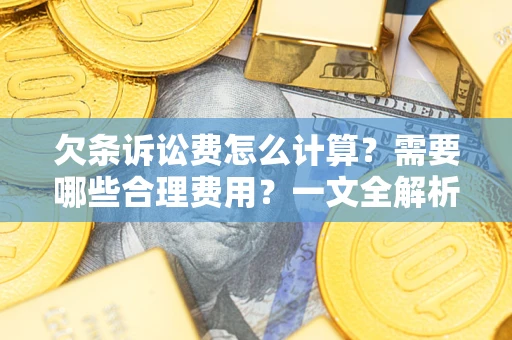 武汉欠条诉讼费怎么计算？需要哪些合理费用？一文全解析