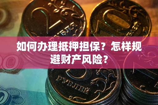 武汉如何办理抵押担保？怎样规避财产风险？