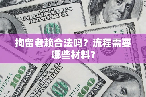 武汉拘留老赖合法吗？流程需要哪些材料？