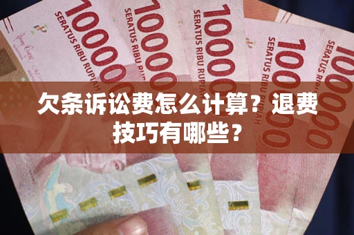 武汉欠条诉讼费怎么计算？退费技巧有哪些？