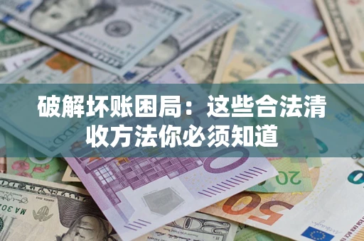 武汉破解坏账困局：这些合法清收方法你必须知道