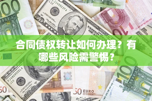 武汉合同债权转让如何办理？有哪些风险需警惕？