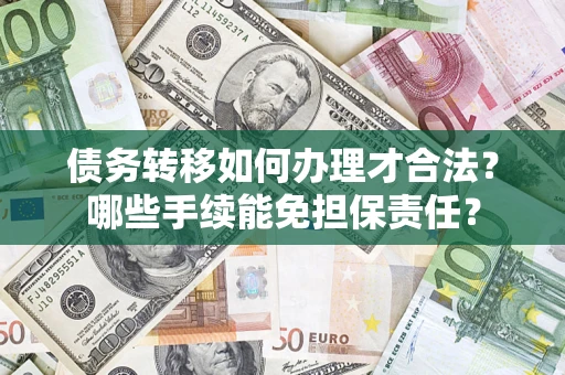 武汉债务转移如何办理才合法？哪些手续能免担保责任？