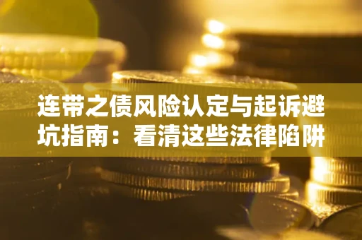 武汉连带之债风险认定与起诉避坑指南：看清这些法律陷阱，避免无辜背债