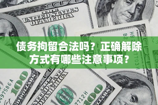 武汉债务拘留合法吗？正确解除方式有哪些注意事项？