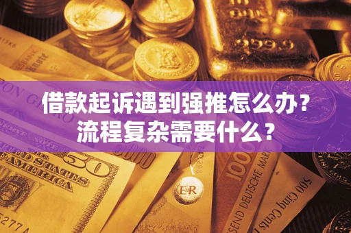 武汉借款起诉遇到强推怎么办？流程复杂需要什么？