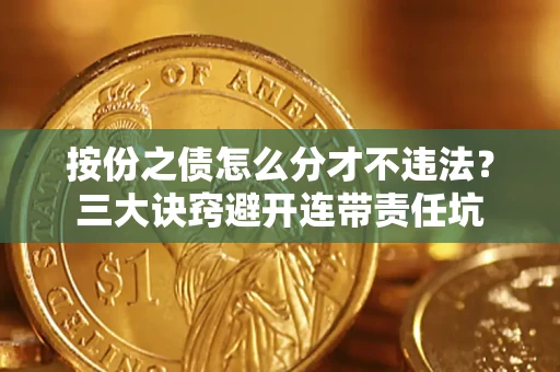 武汉按份之债怎么分才不违法？三大诀窍避开连带责任坑