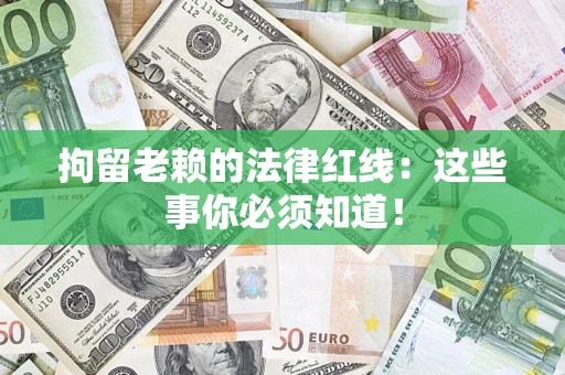 武汉拘留老赖的法律红线：这些事你必须知道！