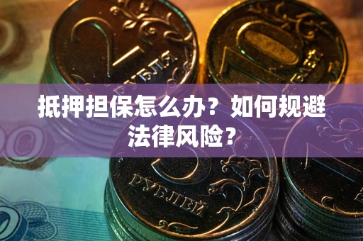 武汉抵押担保怎么办？如何规避法律风险？