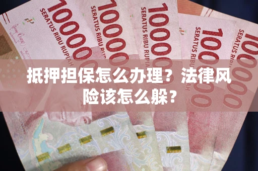武汉抵押担保怎么办理？法律风险该怎么躲？