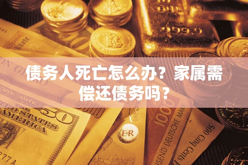 武汉债务人死亡怎么办？家属需偿还债务吗？