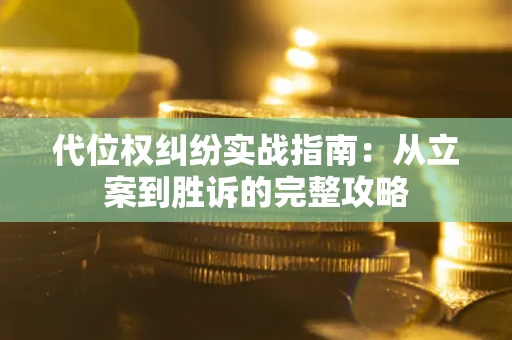 武汉代位权纠纷实战指南：从立案到胜诉的完整攻略