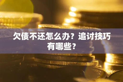 武汉欠债不还怎么办？追讨技巧有哪些？