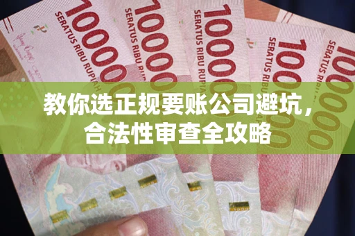 武汉教你选正规要账公司避坑，合法性审查全攻略
