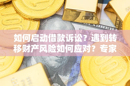 武汉如何启动借款诉讼？遇到转移财产风险如何应对？专家解局支招