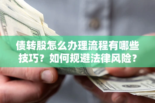 武汉债转股怎么办理流程有哪些技巧？如何规避法律风险？