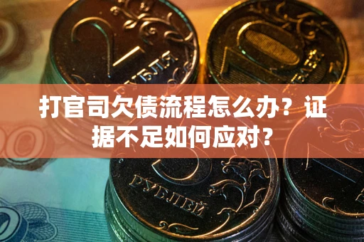 武汉打官司欠债流程怎么办？证据不足如何应对？