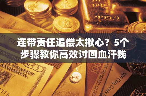 武汉连带责任追偿太揪心？5个步骤教你高效讨回血汗钱