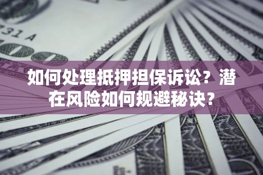 武汉如何处理抵押担保诉讼？潜在风险如何规避秘诀？