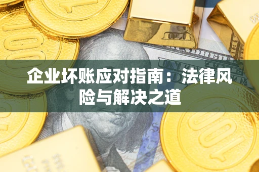 武汉企业坏账应对指南：法律风险与解决之道