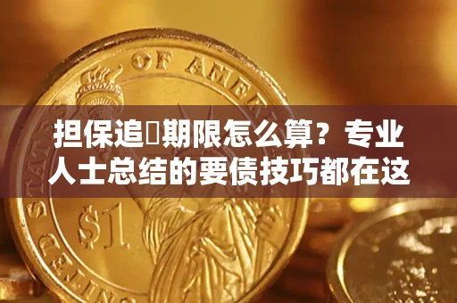 武汉担保追償期限怎么算？专业人士总结的要债技巧都在这里了