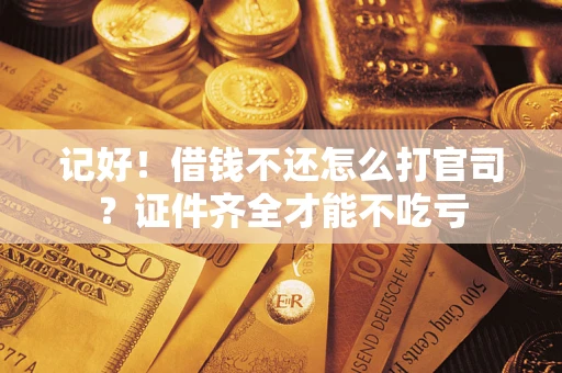 武汉记好！借钱不还怎么打官司？证件齐全才能不吃亏