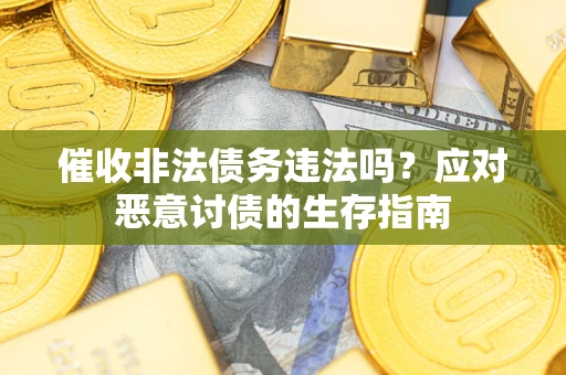 武汉催收非法债务违法吗？应对恶意讨债的生存指南