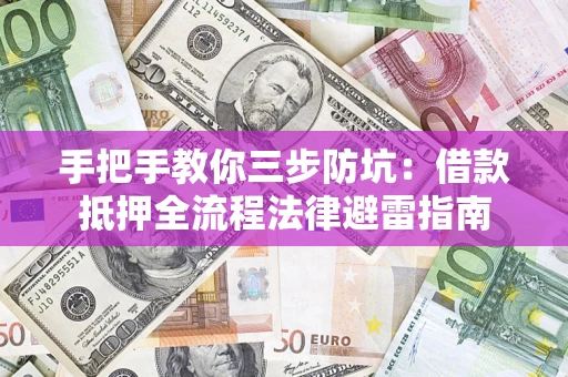 武汉手把手教你三步防坑：借款抵押全流程法律避雷指南