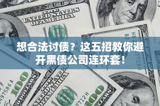 武汉想合法讨债？这五招教你避开黑债公司连环套！