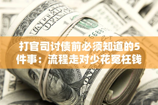 武汉打官司讨债前必须知道的5件事：流程走对少花冤枉钱