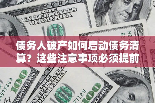 武汉债务人破产如何启动债务清算？这些注意事项必须提前知道