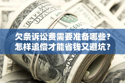 武汉欠条诉讼费需要准备哪些？怎样追偿才能省钱又避坑？