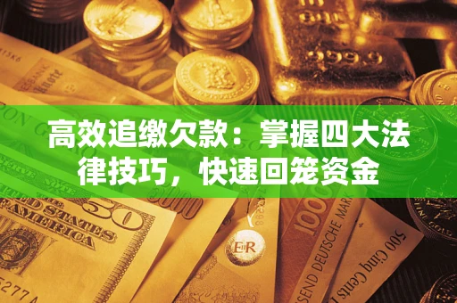 武汉高效追缴欠款：掌握四大法律技巧，快速回笼资金