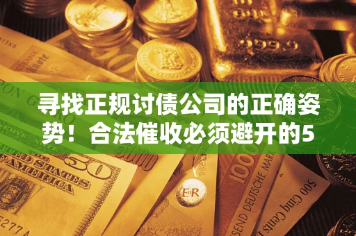 武汉寻找正规讨债公司的正确姿势！合法催收必须避开的5大雷区