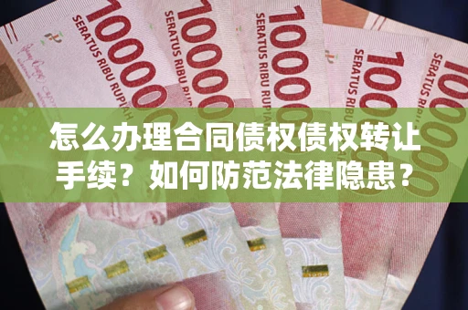 武汉怎么办理合同债权债权转让手续？如何防范法律隐患？