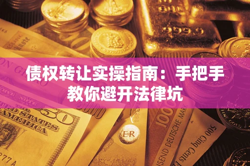 武汉债权转让实操指南：手把手教你避开法律坑