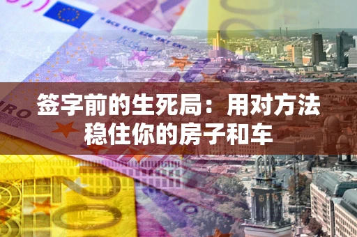 武汉签字前的生死局：用对方法稳住你的房子和车