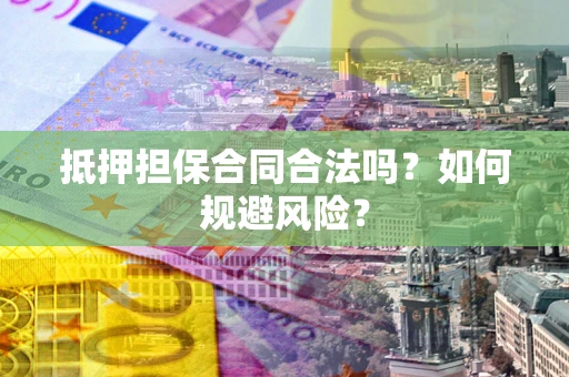 武汉抵押担保合同合法吗？如何规避风险？