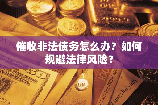 武汉催收非法债务怎么办？如何规避法律风险？