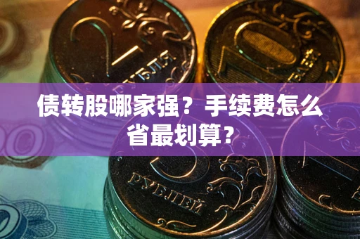 武汉债转股哪家强？手续费怎么省最划算？