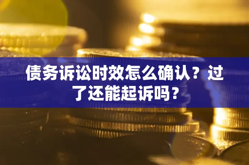 武汉债务诉讼时效怎么确认？过了还能起诉吗？